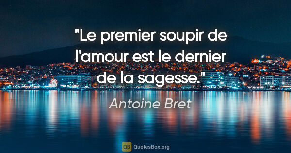 Antoine Bret citation: "Le premier soupir de l'amour est le dernier de la sagesse."