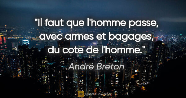 André Breton citation: "Il faut que l'homme passe, avec armes et bagages, du cote de..."