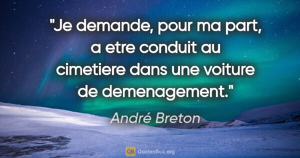 André Breton citation: "Je demande, pour ma part, a etre conduit au cimetiere dans une..."