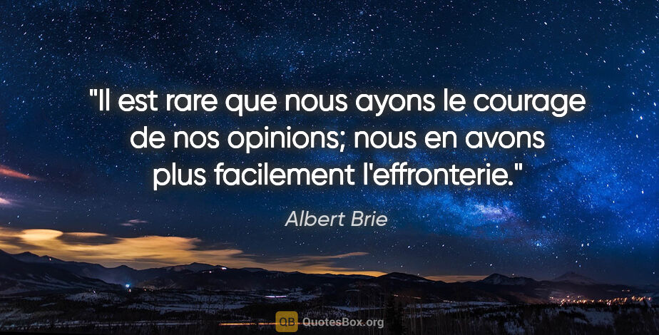 Albert Brie citation: "Il est rare que nous ayons le courage de nos opinions; nous en..."