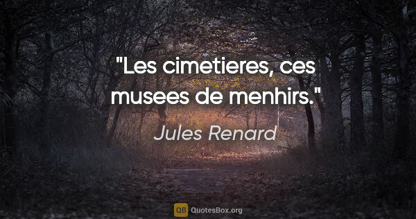 Jules Renard citation: "Les cimetieres, ces musees de menhirs."