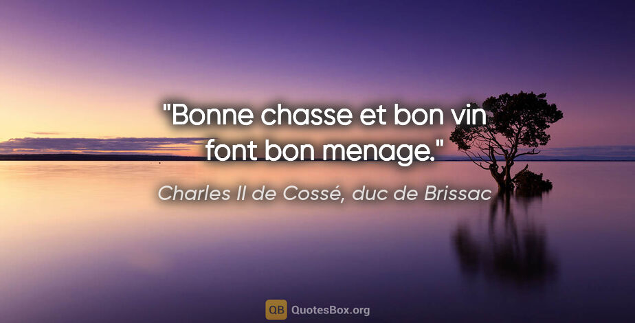 Charles II de Cossé, duc de Brissac citation: "Bonne chasse et bon vin font bon menage."