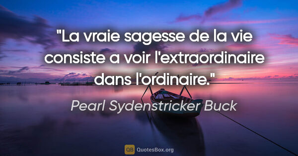 Pearl Sydenstricker Buck citation: "La vraie sagesse de la vie consiste a voir l'extraordinaire..."