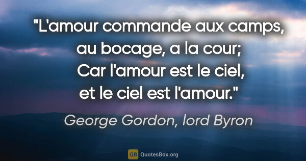 George Gordon, lord Byron citation: "L'amour commande aux camps, au bocage, a la cour;  Car l'amour..."