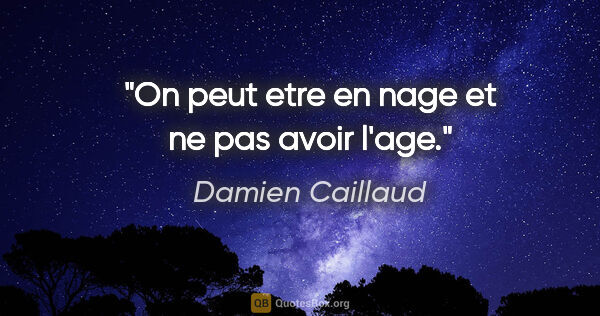 Damien Caillaud citation: "On peut etre en nage et ne pas avoir l'age."