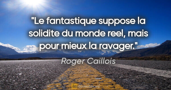 Roger Caillois citation: "Le fantastique suppose la solidite du monde reel, mais pour..."