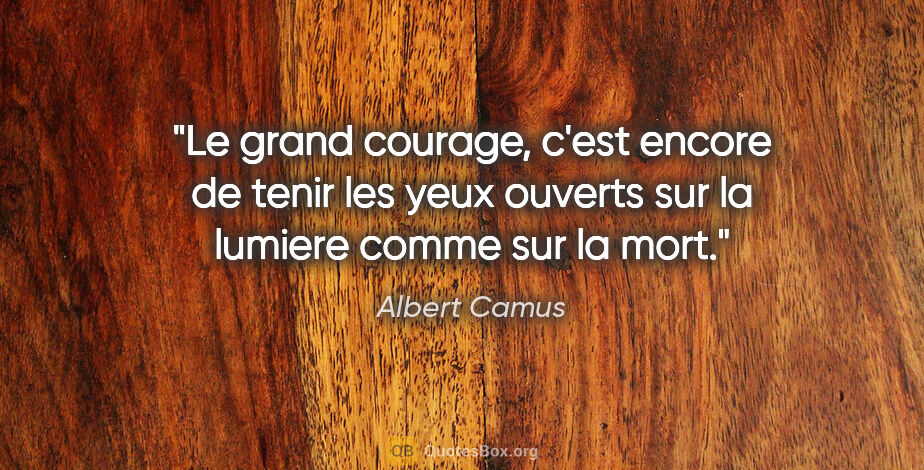 Albert Camus citation: "Le grand courage, c'est encore de tenir les yeux ouverts sur..."