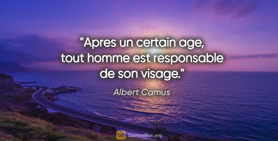Albert Camus citation: "Apres un certain age, tout homme est responsable de son visage."