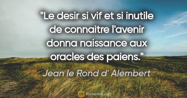 Jean le Rond d' Alembert citation: "Le desir si vif et si inutile de connaitre l'avenir donna..."
