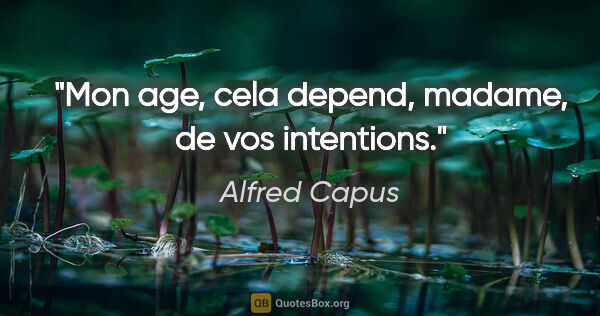 Alfred Capus citation: "Mon age, cela depend, madame, de vos intentions."