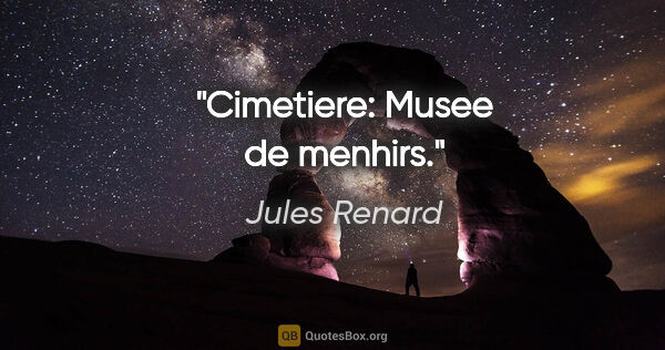 Jules Renard citation: "Cimetiere: Musee de menhirs."