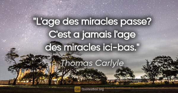 Thomas Carlyle citation: "L'age des miracles passe? C'est a jamais l'age des miracles..."