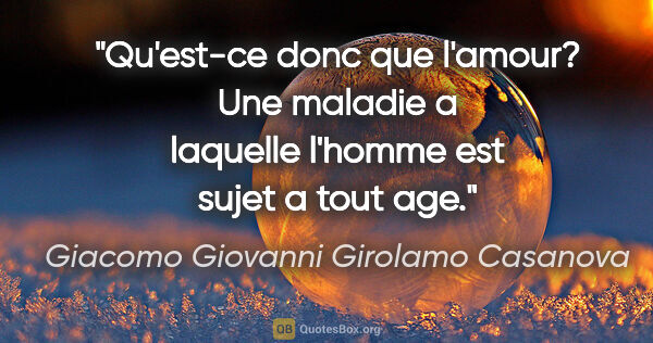 Giacomo Giovanni Girolamo Casanova citation: "Qu'est-ce donc que l'amour? Une maladie a laquelle l'homme est..."