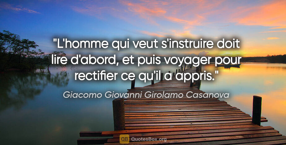 Giacomo Giovanni Girolamo Casanova citation: "L'homme qui veut s'instruire doit lire d'abord, et puis..."