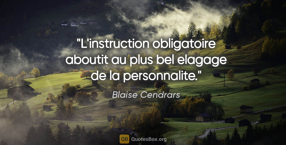 Blaise Cendrars citation: "L'instruction obligatoire aboutit au plus bel elagage de la..."