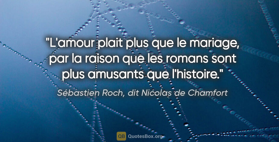 Sébastien Roch, dit Nicolas de Chamfort citation: "L'amour plait plus que le mariage, par la raison que les..."