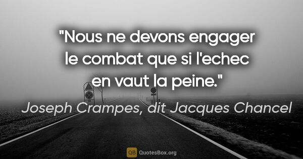 Joseph Crampes, dit Jacques Chancel citation: "Nous ne devons engager le combat que si l'echec en vaut la peine."
