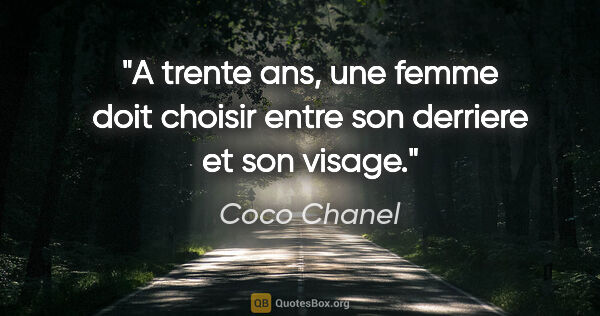 Coco Chanel citation: "A trente ans, une femme doit choisir entre son derriere et son..."