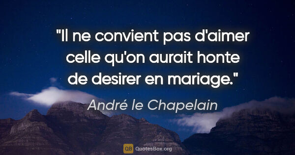 André le Chapelain citation: "Il ne convient pas d'aimer celle qu'on aurait honte de desirer..."