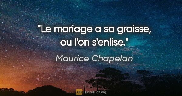 Maurice Chapelan citation: "Le mariage a sa graisse, ou l'on s'enlise."