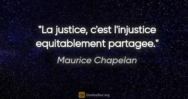Maurice Chapelan citation: "La justice, c'est l'injustice equitablement partagee."