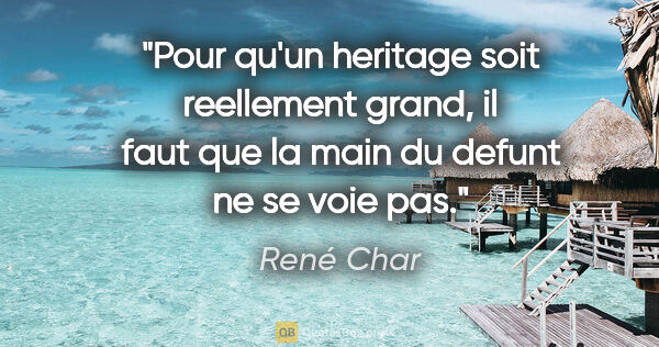 René Char citation: "Pour qu'un heritage soit reellement grand, il faut que la main..."