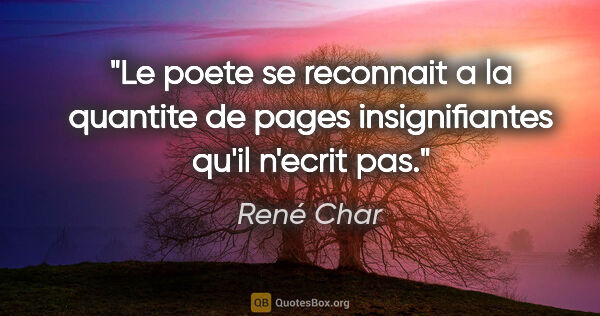 René Char citation: "Le poete se reconnait a la quantite de pages insignifiantes..."