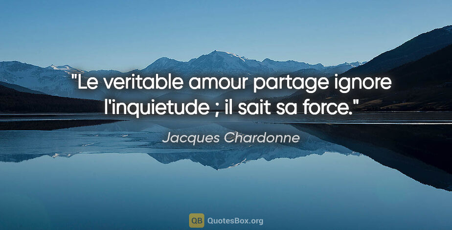 Jacques Chardonne citation: "Le veritable amour partage ignore l'inquietude ; il sait sa..."