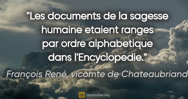 François René, vicomte de Chateaubriand citation: "Les documents de la sagesse humaine etaient ranges par ordre..."