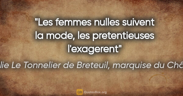 Emilie Le Tonnelier de Breteuil, marquise du Châtelet citation: "Les femmes nulles suivent la mode, les pretentieuses l'exagerent"