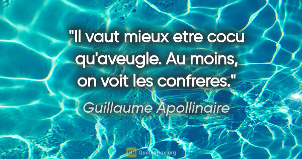 Guillaume Apollinaire citation: "Il vaut mieux etre cocu qu'aveugle. Au moins, on voit les..."