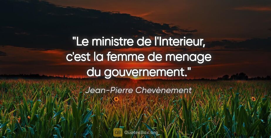 Jean-Pierre Chevènement citation: "Le ministre de l'Interieur, c'est la femme de menage du..."