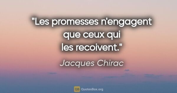 Jacques Chirac citation: "Les promesses n'engagent que ceux qui les recoivent."