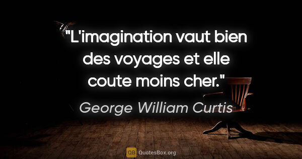George William Curtis citation: "L'imagination vaut bien des voyages et elle coute moins cher."