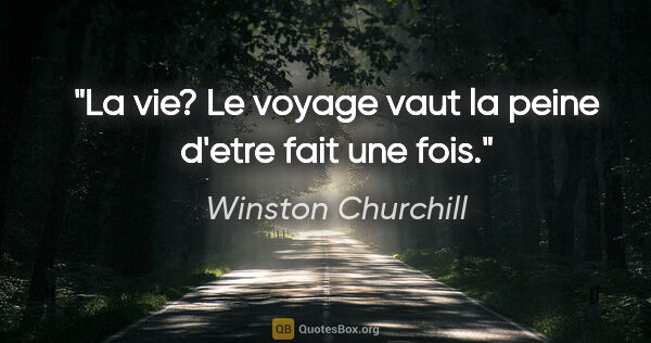 Winston Churchill citation: "La vie? Le voyage vaut la peine d'etre fait une fois."