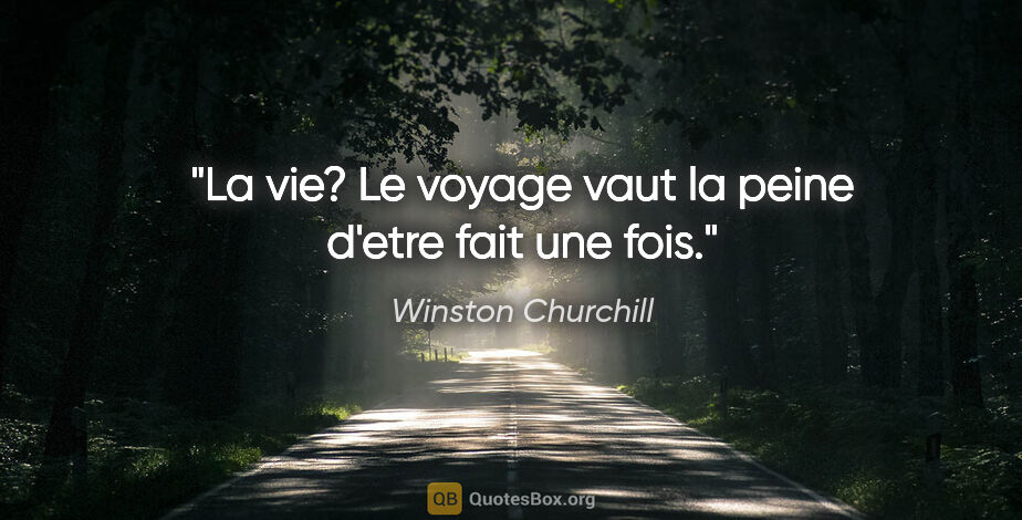 Winston Churchill citation: "La vie? Le voyage vaut la peine d'etre fait une fois."