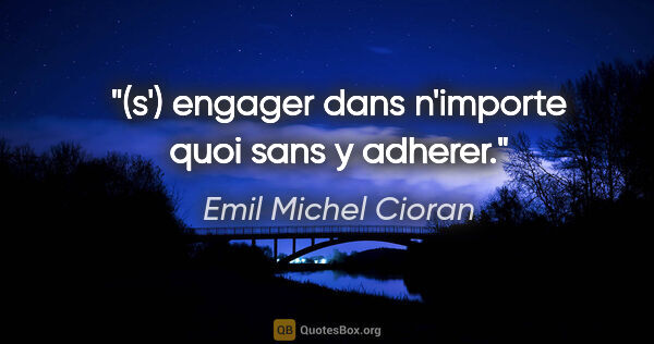 Emil Michel Cioran citation: "(s') engager dans n'importe quoi sans y adherer."