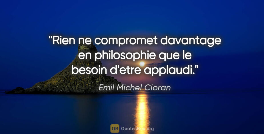 Emil Michel Cioran citation: "Rien ne compromet davantage en philosophie que le besoin..."