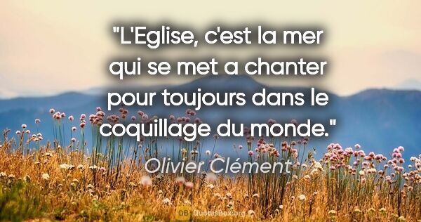 Olivier Clément citation: "L'Eglise, c'est la mer qui se met a chanter pour toujours dans..."