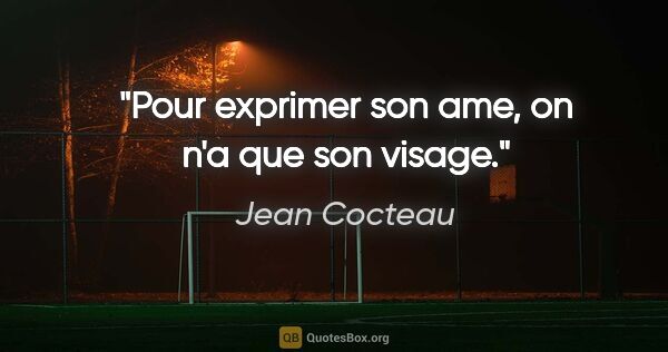 Jean Cocteau citation: "Pour exprimer son ame, on n'a que son visage."