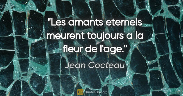 Jean Cocteau citation: "Les amants eternels meurent toujours a la fleur de l'age."