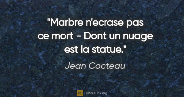Jean Cocteau citation: "Marbre n'ecrase pas ce mort - Dont un nuage est la statue."