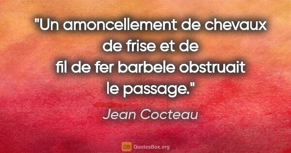 Jean Cocteau citation: "Un amoncellement de chevaux de frise et de fil de fer barbele..."