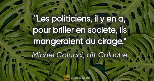 Michel Colucci, dit Coluche citation: "Les politiciens, il y en a, pour briller en societe, ils..."