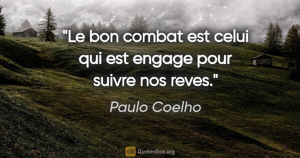 Paulo Coelho citation: "Le bon combat est celui qui est engage pour suivre nos reves."
