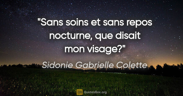 Sidonie Gabrielle Colette citation: "Sans soins et sans repos nocturne, que disait mon visage?"