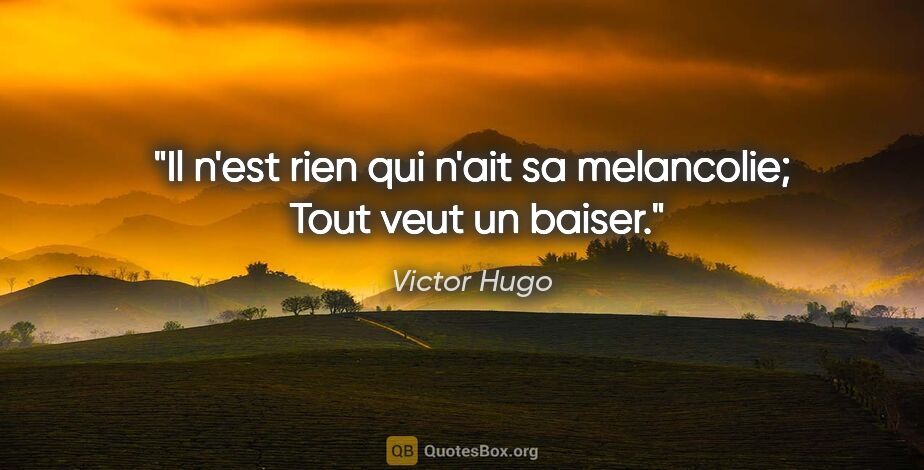 Victor Hugo citation: "Il n'est rien qui n'ait sa melancolie;  Tout veut un baiser."