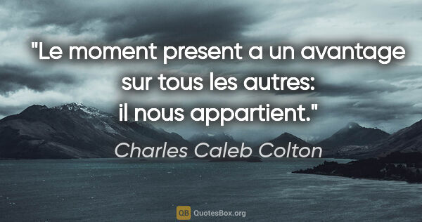 Charles Caleb Colton citation: "Le moment present a un avantage sur tous les autres: il nous..."
