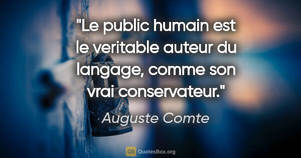 Auguste Comte citation: "Le public humain est le veritable auteur du langage, comme son..."