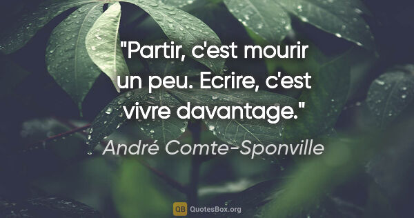 André Comte-Sponville citation: "Partir, c'est mourir un peu. Ecrire, c'est vivre davantage."